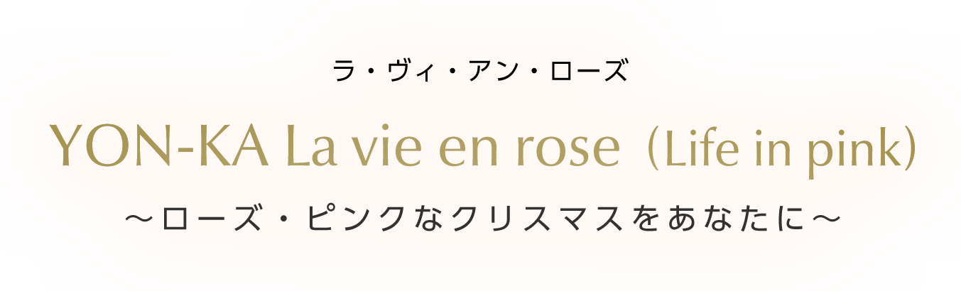 YON-KA La vie en rose  (Life in pink) ～ローズ・ピンクなクリスマスをあなたに～